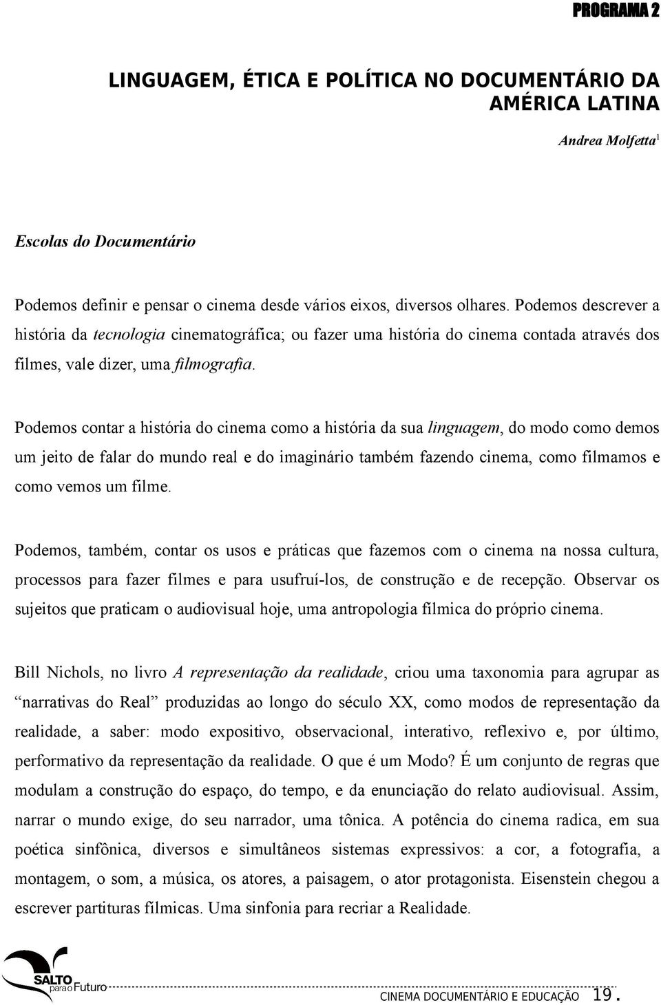 Podemos contar a história do cinema como a história da sua linguagem, do modo como demos um jeito de falar do mundo real e do imaginário também fazendo cinema, como filmamos e como vemos um filme.