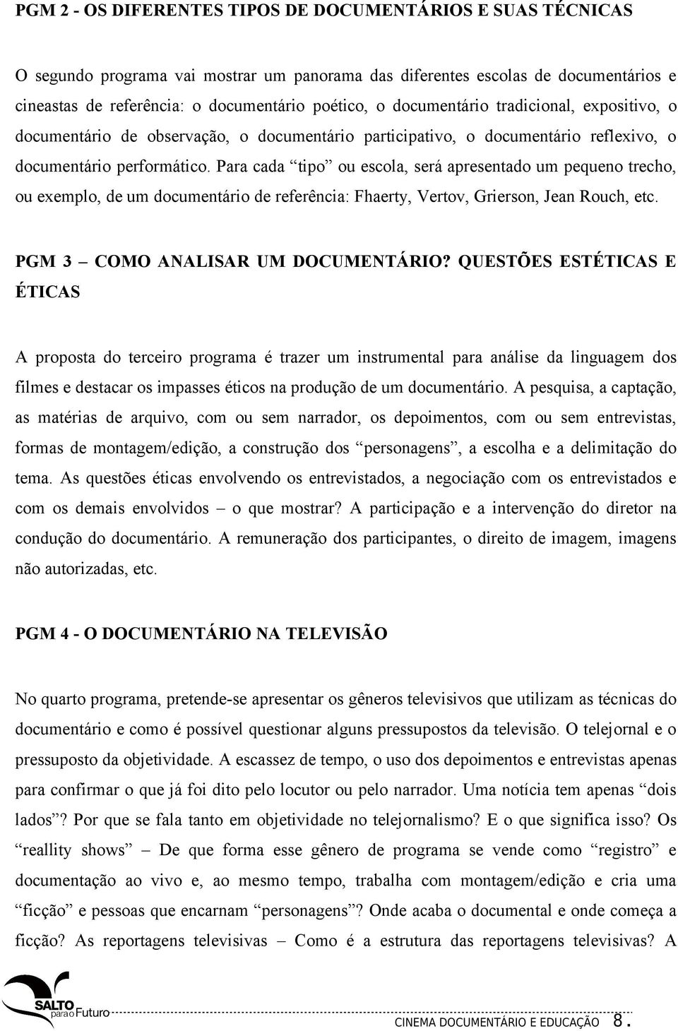 Para cada tipo ou escola, será apresentado um pequeno trecho, ou exemplo, de um documentário de referência: Fhaerty, Vertov, Grierson, Jean Rouch, etc. PGM 3 COMO ANALISAR UM DOCUMENTÁRIO?