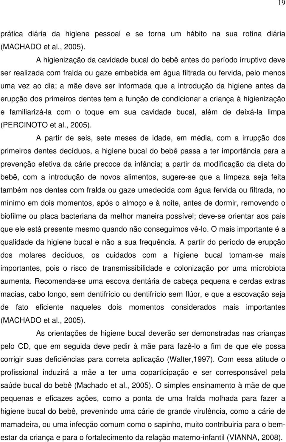 a introdução da higiene antes da erupção dos primeiros dentes tem a função de condicionar a criança à higienização e familiarizá-la com o toque em sua cavidade bucal, além de deixá-la limpa