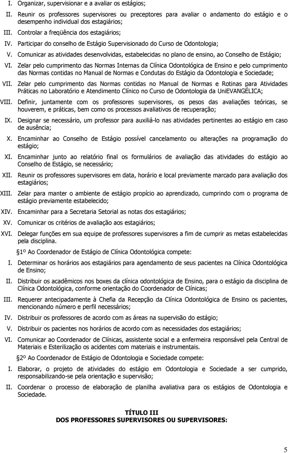 Comunicar as atividades desenvolvidas, estabelecidas no plano de ensino, ao Conselho de Estágio; VI.