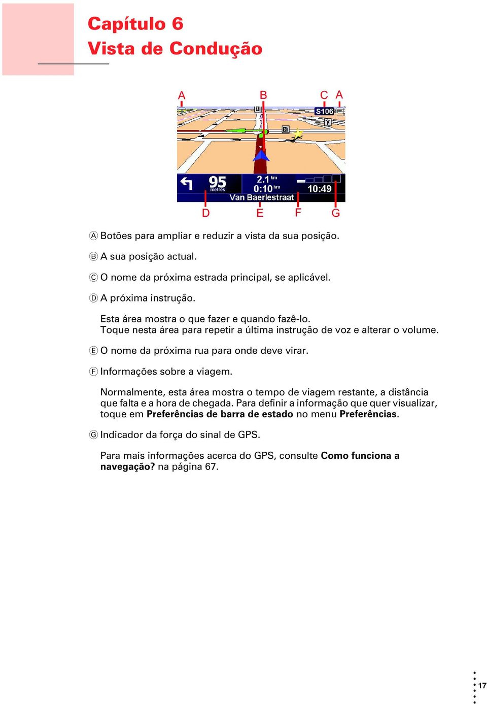 E O nome da próxima rua para onde deve virar. F Informações sobre a viagem. Normalmente, esta área mostra o tempo de viagem restante, a distância que falta e a hora de chegada.