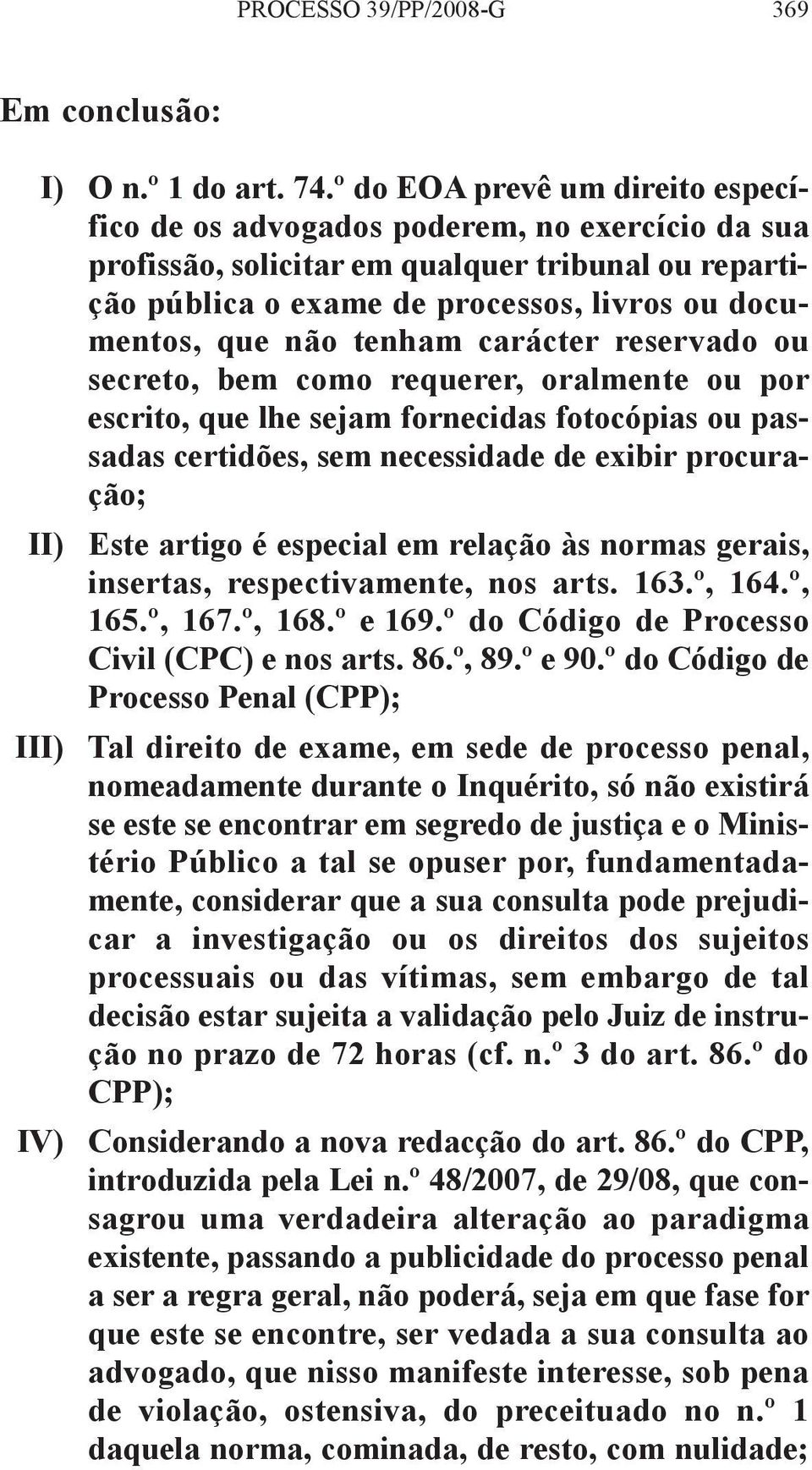 tenham carácter reservado ou secreto, bem como requerer, oralmente ou por escrito, que lhe sejam fornecidas fotocópias ou passadas certidões, sem necessidade de exibir procuração; II) Este artigo é