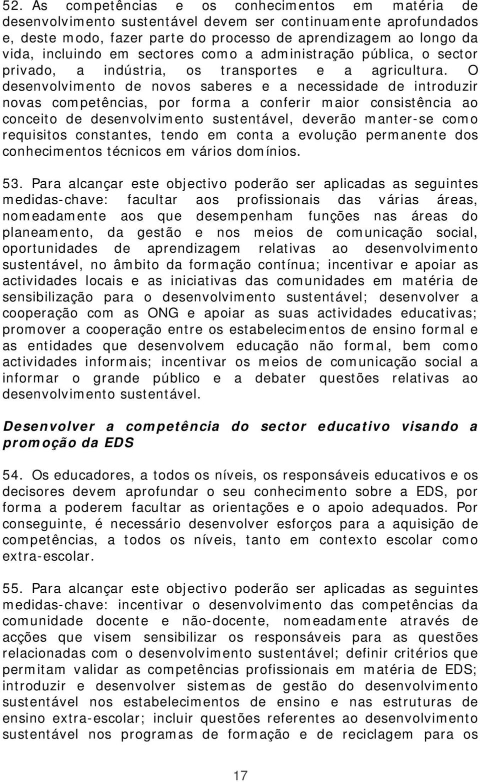 O desenvolvimento de novos saberes e a necessidade de introduzir novas competências, por forma a conferir maior consistência ao conceito de desenvolvimento sustentável, deverão manter-se como