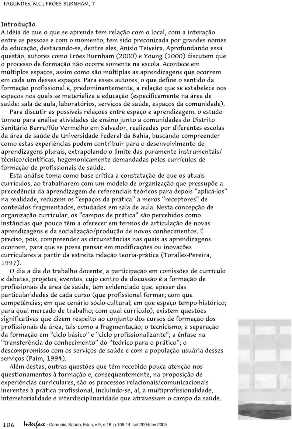 destacando-se, dentre eles, Anísio Teixeira. Aprofundando essa questão, autores como Fróes Burnham (2000) e Young (2000) discutem que o processo de formação não ocorre somente na escola.