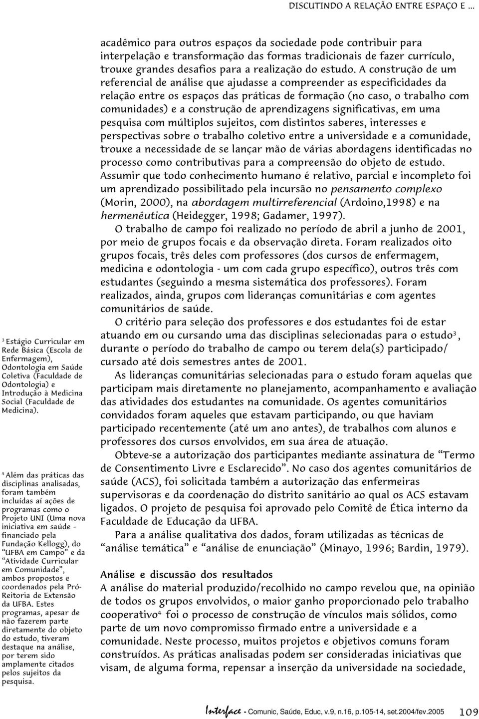 4 Além das práticas das disciplinas analisadas, foram também incluídas aí ações de programas como o Projeto UNI (Uma nova iniciativa em saúde financiado pela Fundação Kellogg), do UFBA em Campo e da