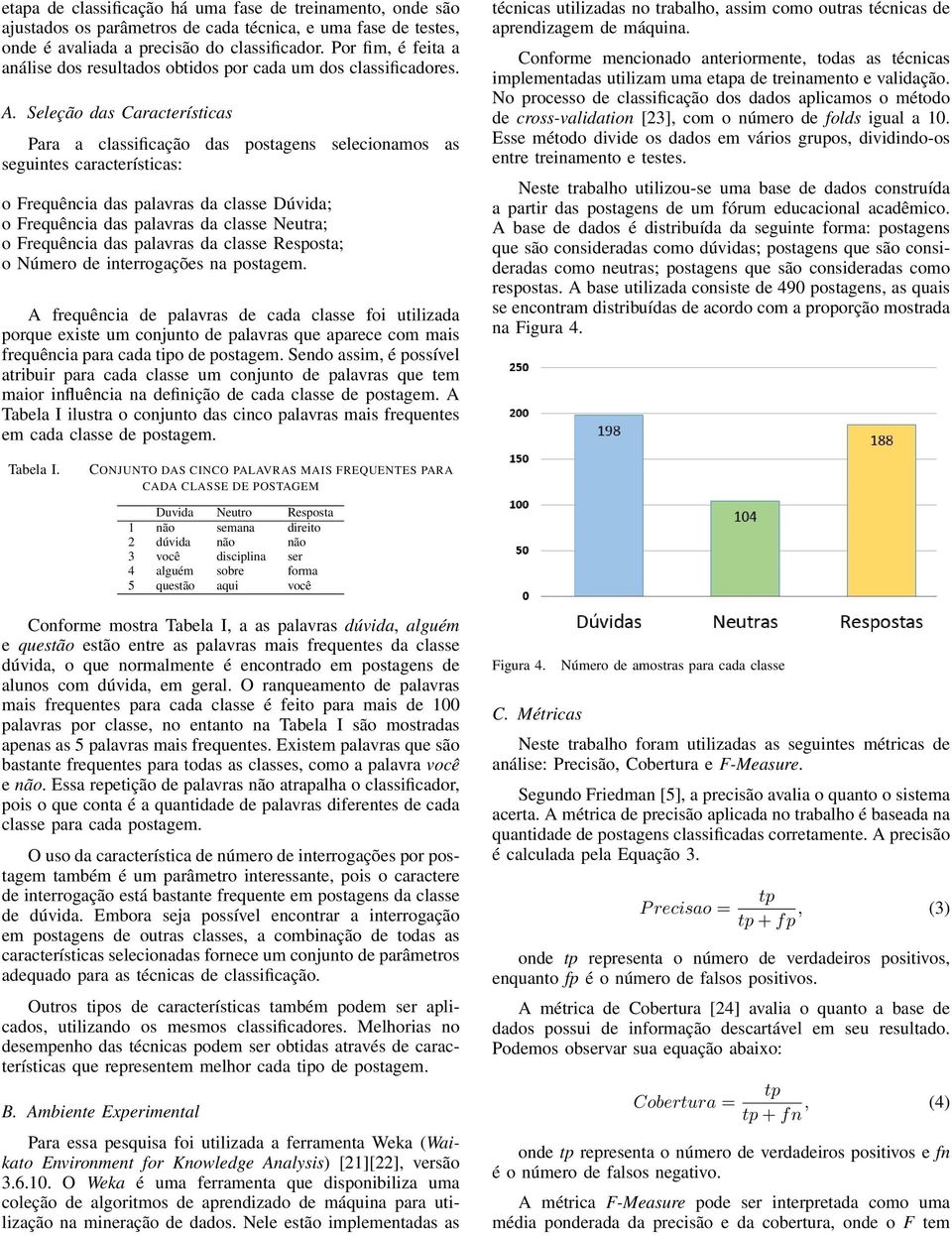 Seleção das Características Para a classificação das postagens selecionamos as seguintes características: o Frequência das palavras da classe Dúvida; o Frequência das palavras da classe Neutra; o