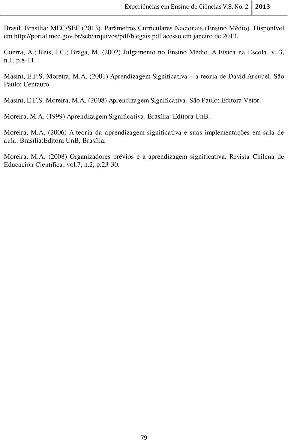 Masini, E.F.S. Moreira, M.A. (2008) Aprendizagem Significativa. São Paulo: Editora Vetor. Moreira, M.A. (1999) Aprendizagem Significativa. Brasília: Editora UnB. Moreira, M.A. (2006) A teoria da aprendizagem significativa e suas implementações em sala de aula.