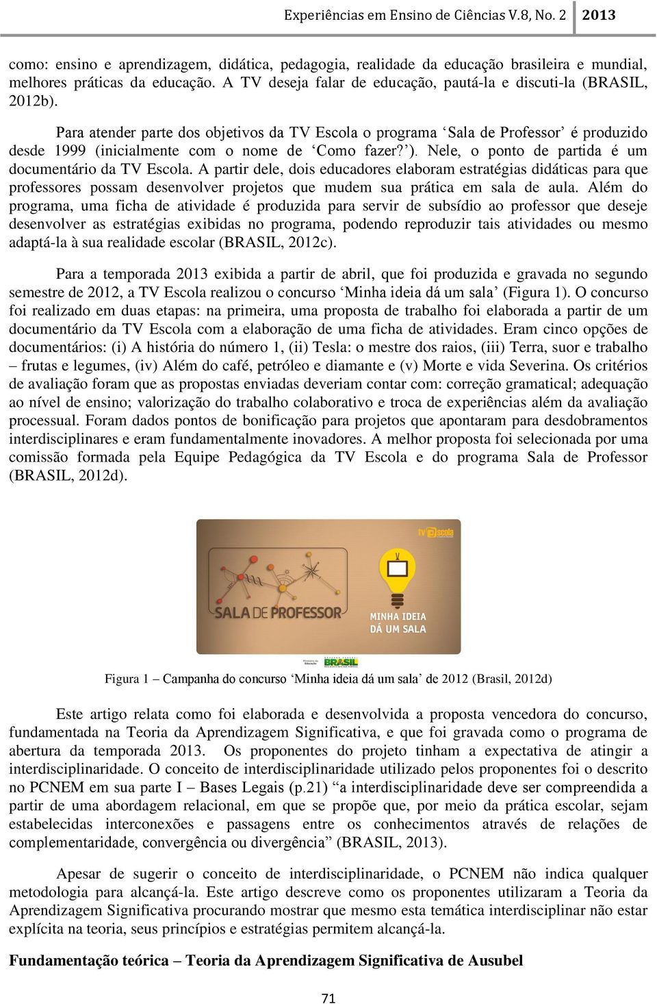 A partir dele, dois educadores elaboram estratégias didáticas para que professores possam desenvolver projetos que mudem sua prática em sala de aula.