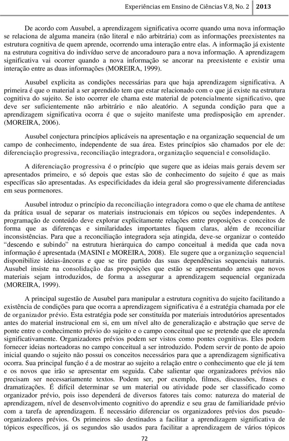 A aprendizagem significativa vai ocorrer quando a nova informação se ancorar na preexistente e existir uma interação entre as duas informações (MOREIRA, 1999).