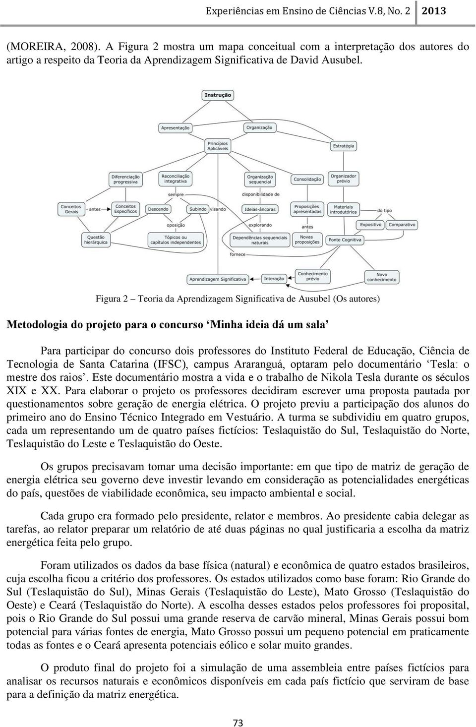 de Educação, Ciência de Tecnologia de Santa Catarina (IFSC), campus Araranguá, optaram pelo documentário Tesla: o mestre dos raios.