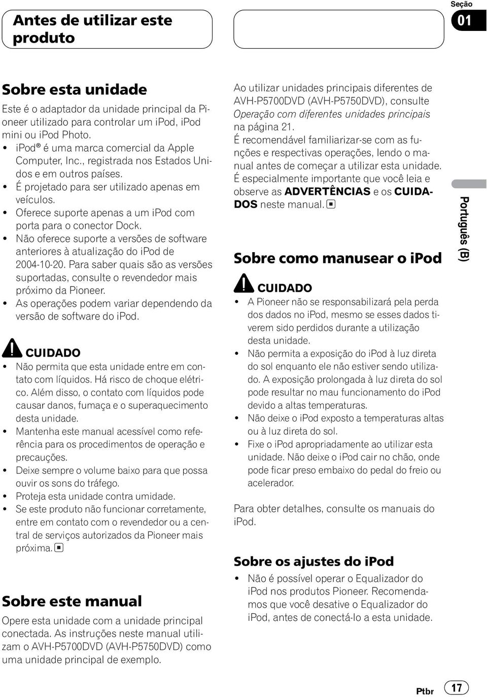 ! Oferece suporte apenas a um ipod com porta para o conector Dock.! Não oferece suporte a versões de software anteriores à atualização do ipod de 2004-10-20.