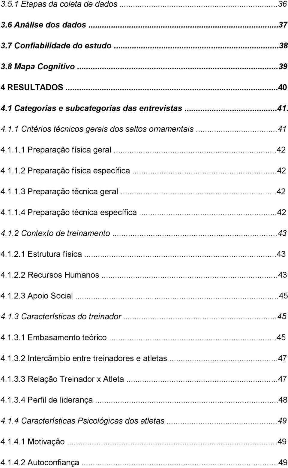 1.2.1 Estrutura física...43 4.1.2.2 Recursos Humanos...43 4.1.2.3 Apoio Social...45 4.1.3 Características do treinador...45 4.1.3.1 Embasamento teórico...45 4.1.3.2 Intercâmbio entre treinadores e atletas.