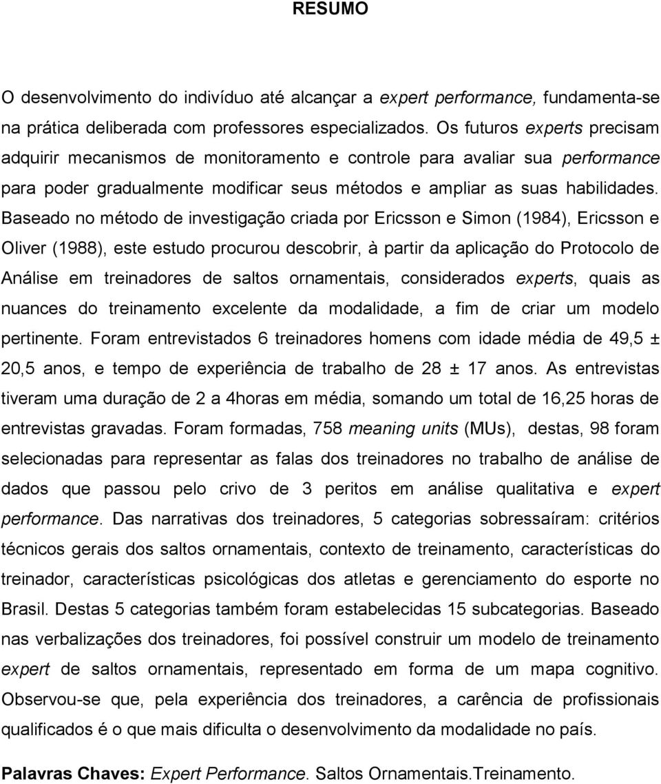 Baseado no método de investigação criada por Ericsson e Simon (1984), Ericsson e Oliver (1988), este estudo procurou descobrir, à partir da aplicação do Protocolo de Análise em treinadores de saltos