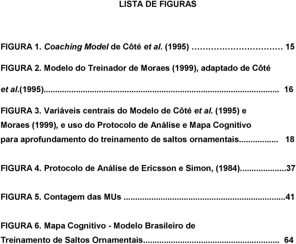 (1995) e Moraes (1999), e uso do Protocolo de Análise e Mapa Cognitivo para aprofundamento do treinamento de saltos ornamentais.