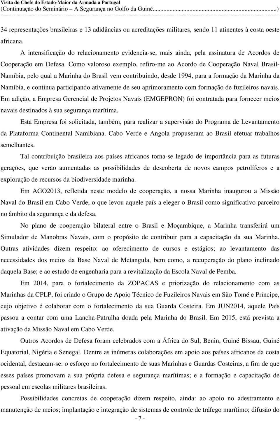 Como valoroso exemplo, refiro-me ao Acordo de Cooperação Naval Brasil- Namíbia, pelo qual a Marinha do Brasil vem contribuindo, desde 1994, para a formação da Marinha da Namíbia, e continua