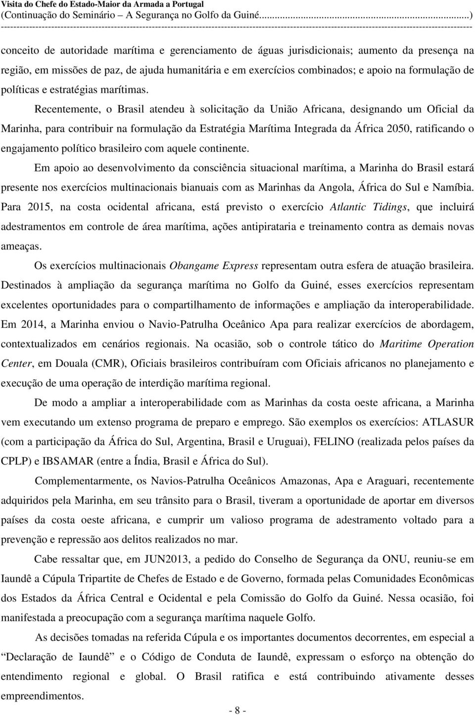 Recentemente, o Brasil atendeu à solicitação da União Africana, designando um Oficial da Marinha, para contribuir na formulação da Estratégia Marítima Integrada da África 2050, ratificando o