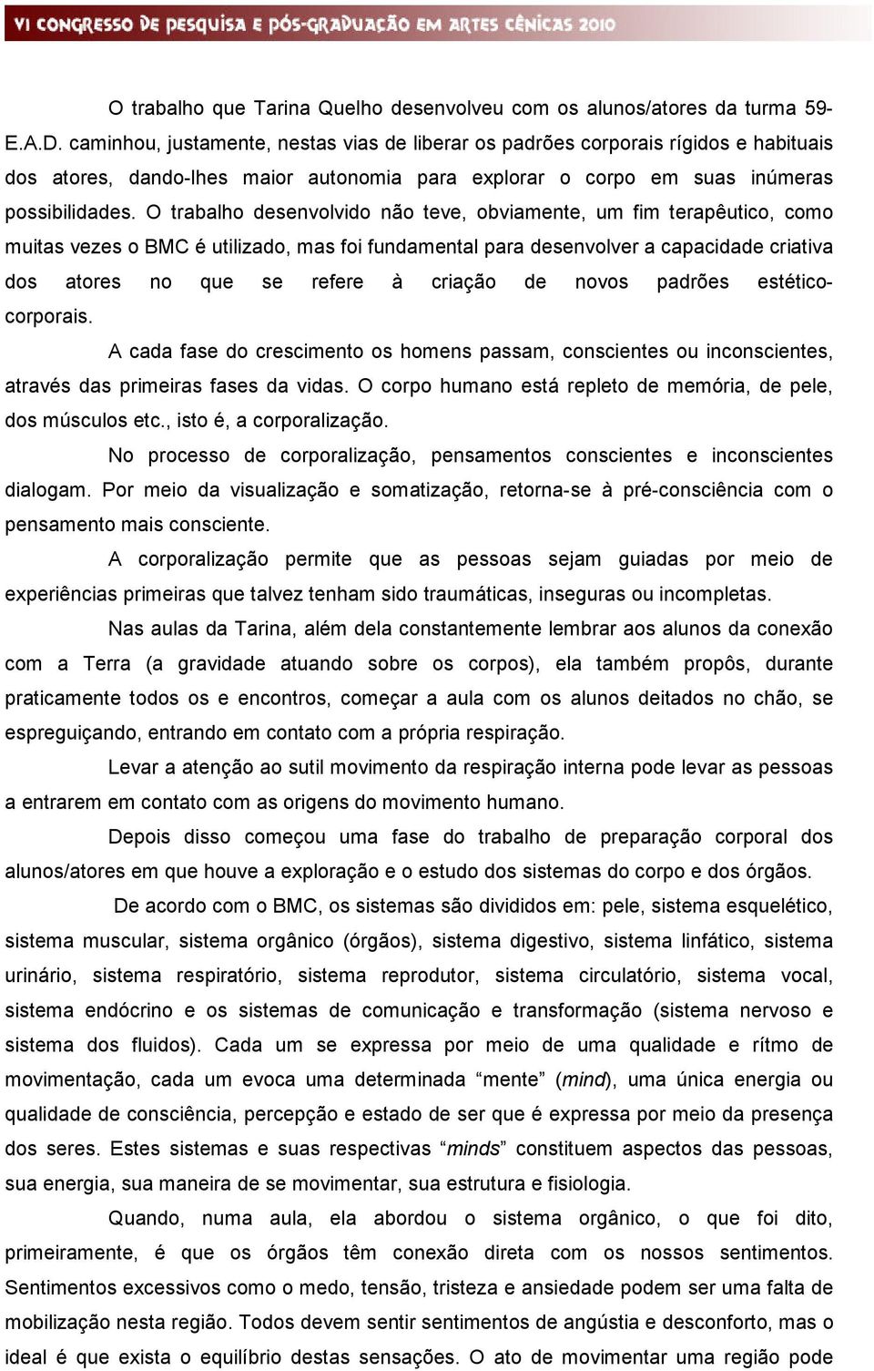 O trabalho desenvolvido não teve, obviamente, um fim terapêutico, como muitas vezes o BMC é utilizado, mas foi fundamental para desenvolver a capacidade criativa dos atores no que se refere à criação