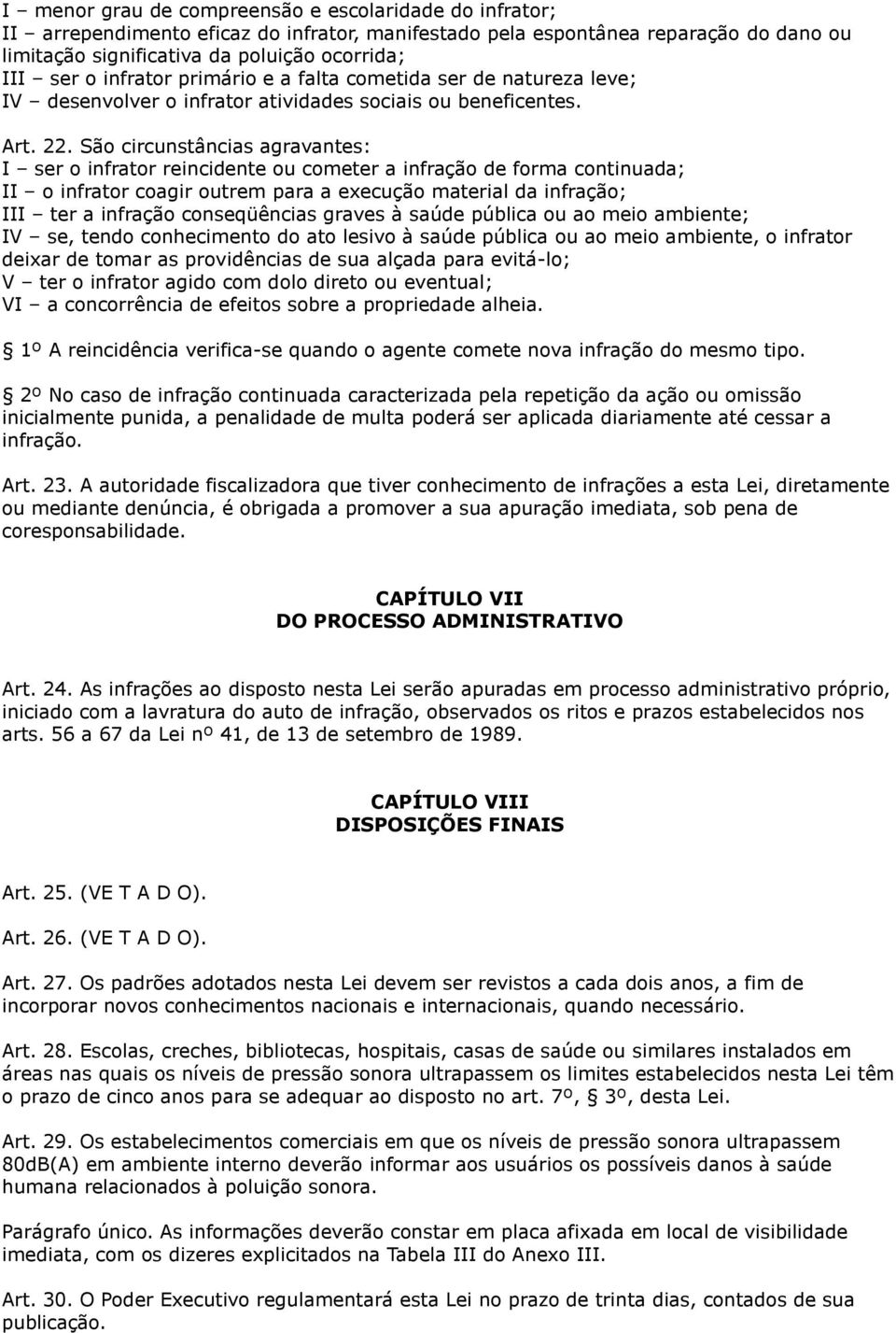 São circunstâncias agravantes: I ser o infrator reincidente ou cometer a infração de forma continuada; II o infrator coagir outrem para a execução material da infração; III ter a infração