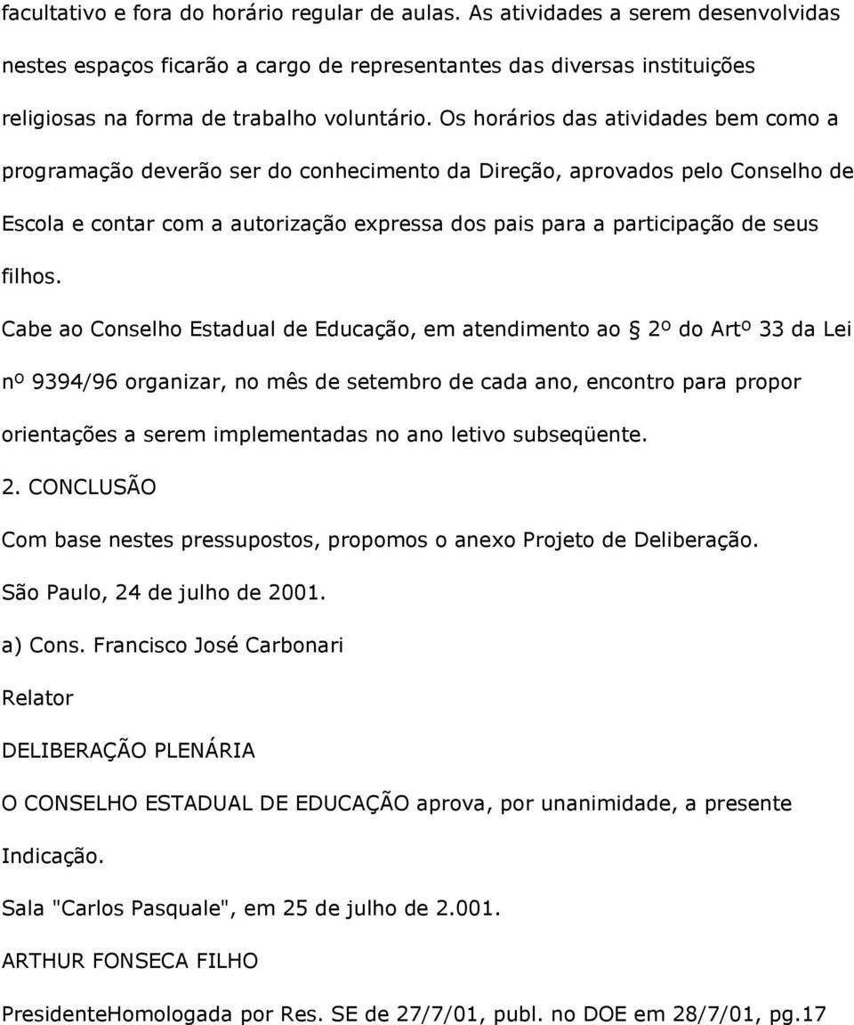 Os horários das atividades bem como a programação deverão ser do conhecimento da Direção, aprovados pelo Conselho de Escola e contar com a autorização expressa dos pais para a participação de seus