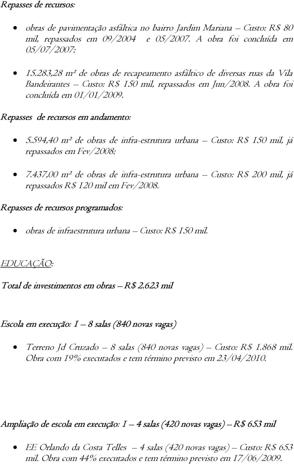 594,40 m² de obras de infra-estrutura urbana Custo: R$ 150 mil, já repassados em Fev/2008; 7.437,00 m² de obras de infra-estrutura urbana Custo: R$ 200 mil, já repassados R$ 120 mil em Fev/2008.