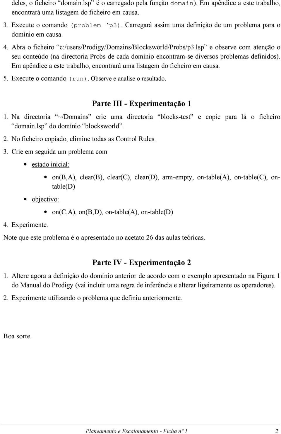 lsp e observe com atenção o seu conteúdo (na directoria Probs de cada domínio encontram-se diversos problemas definidos). Em apêndice a este trabalho, encontrará uma listagem do ficheiro em causa. 5.