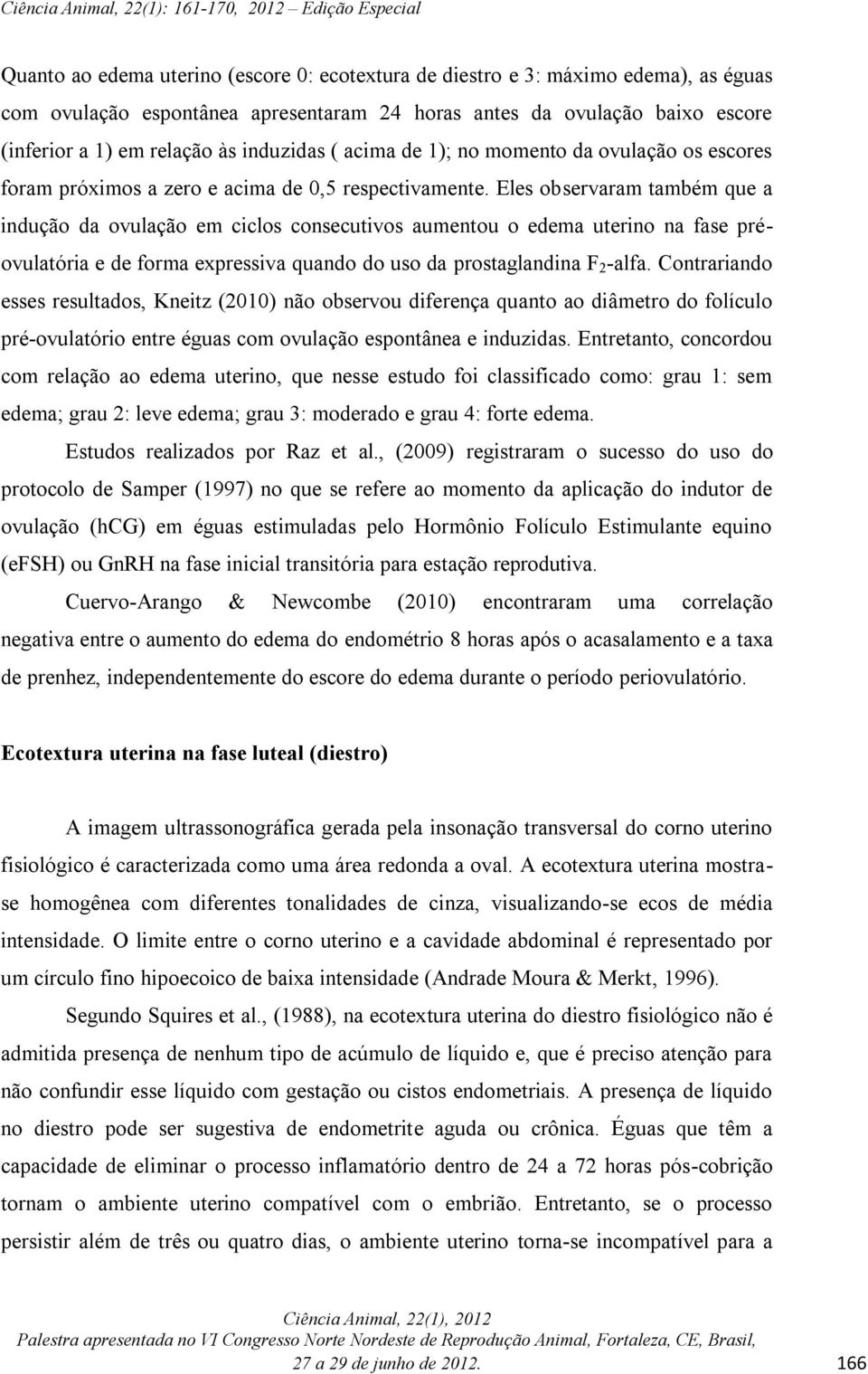 Eles observaram também que a indução da ovulação em ciclos consecutivos aumentou o edema uterino na fase préovulatória e de forma expressiva quando do uso da prostaglandina F 2 -alfa.