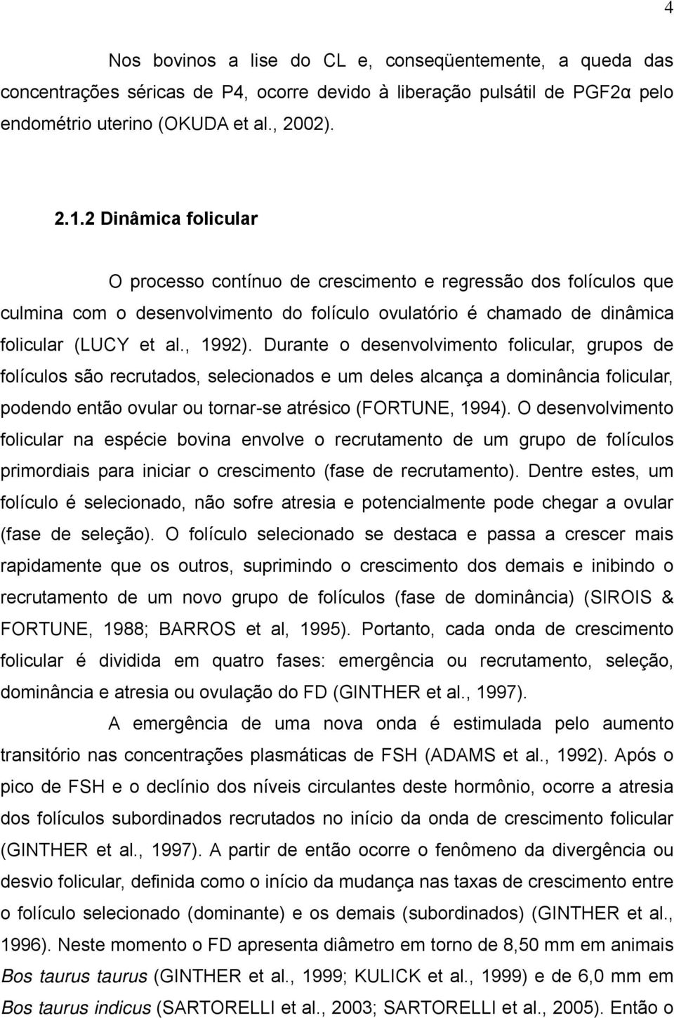 Durante o desenvolvimento folicular, grupos de folículos são recrutados, selecionados e um deles alcança a dominância folicular, podendo então ovular ou tornar-se atrésico (FORTUNE, 1994).