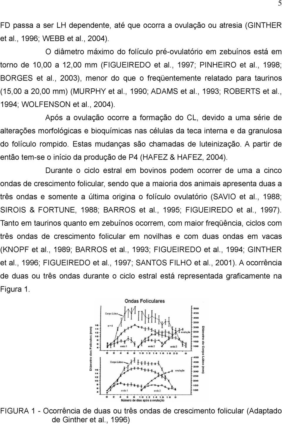 , 2003), menor do que o freqüentemente relatado para taurinos (15,00 a 20,00 mm) (MURPHY et al., 1990; ADAMS et al., 1993; ROBERTS et al., 1994; WOLFENSON et al., 2004).