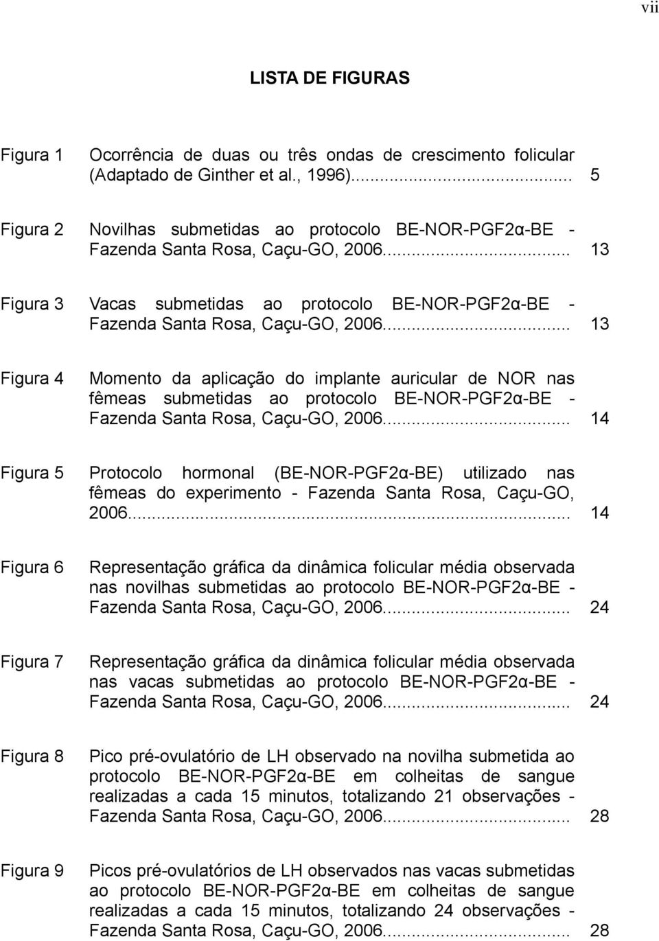 .. 13 Figura 4 Momento da aplicação do implante auricular de NOR nas fêmeas submetidas ao protocolo BE-NOR-PGF2α-BE - Fazenda Santa Rosa, Caçu-GO, 2006.