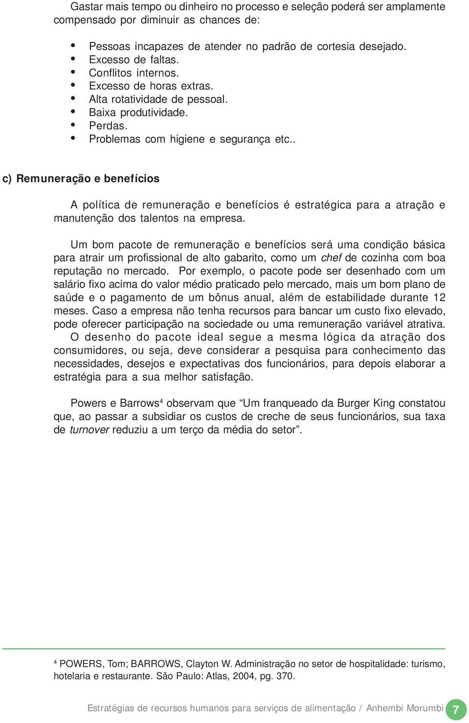 . c) Remuneração e benefícios A política de remuneração e benefícios é estratégica para a atração e manutenção dos talentos na empresa.