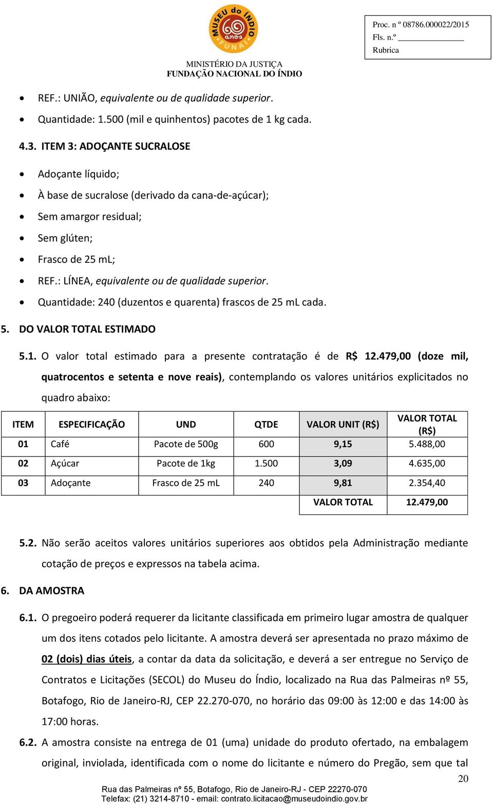 Quantidade: 240 (duzentos e quarenta) frascos de 25 ml cada. 5. DO VALOR TOTAL ESTIMADO 5.1. O valor total estimado para a presente contratação é de R$ 12.