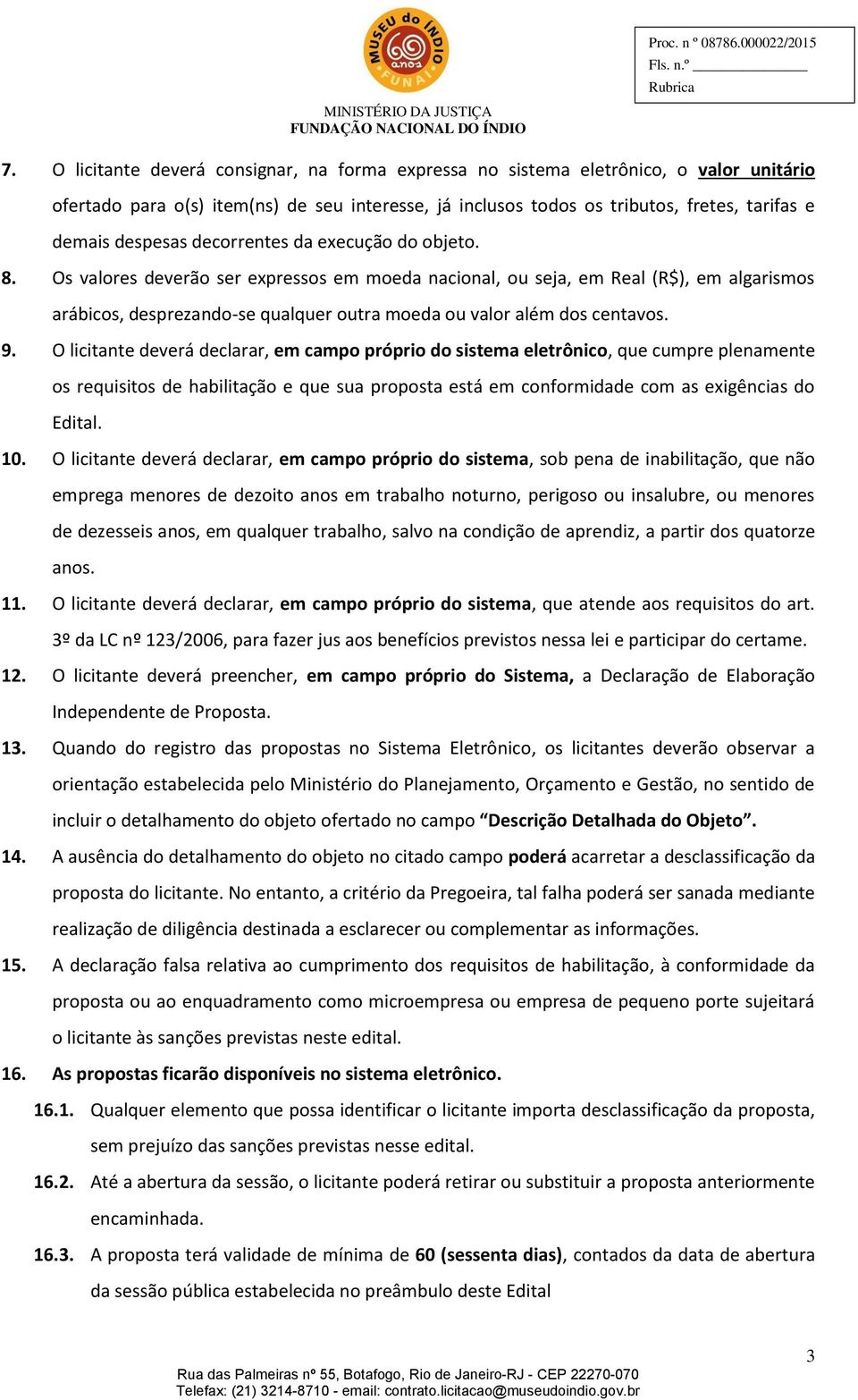 Os valores deverão ser expressos em moeda nacional, ou seja, em Real (R$), em algarismos arábicos, desprezando-se qualquer outra moeda ou valor além dos centavos. 9.