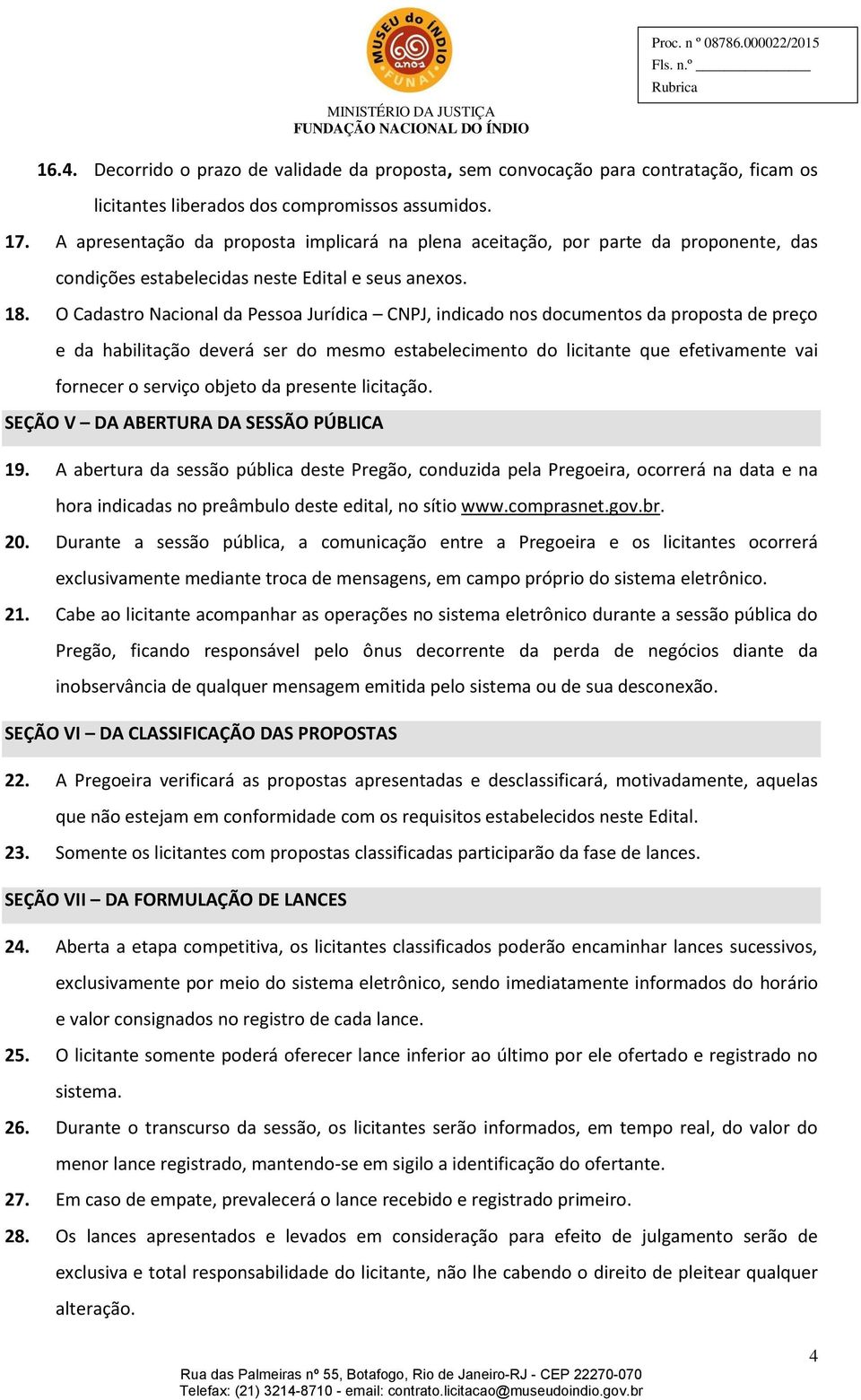 O Cadastro Nacional da Pessoa Jurídica CNPJ, indicado nos documentos da proposta de preço e da habilitação deverá ser do mesmo estabelecimento do licitante que efetivamente vai fornecer o serviço