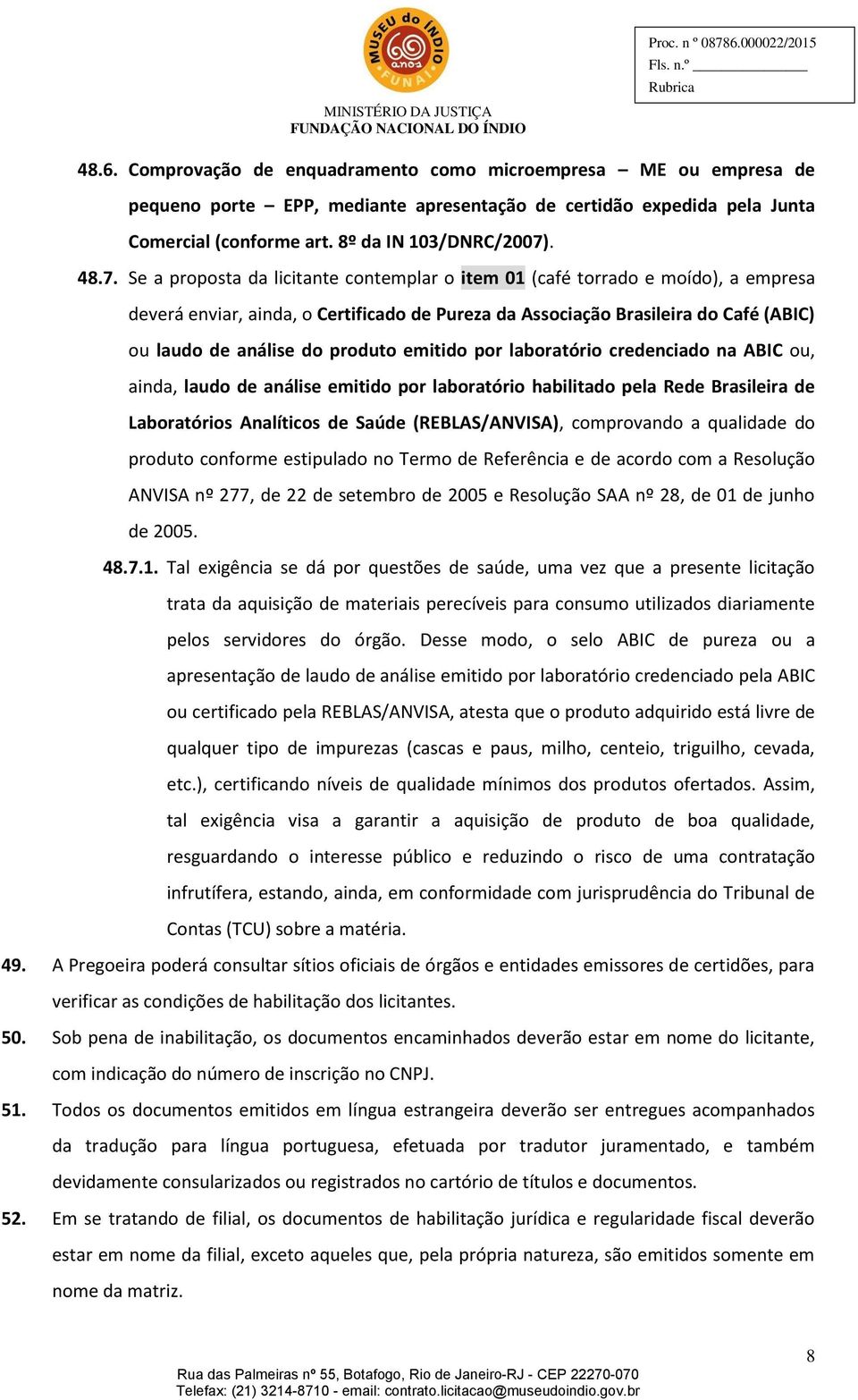 Se a proposta da licitante contemplar o item 01 (café torrado e moído), a empresa deverá enviar, ainda, o Certificado de Pureza da Associação Brasileira do Café (ABIC) ou laudo de análise do produto