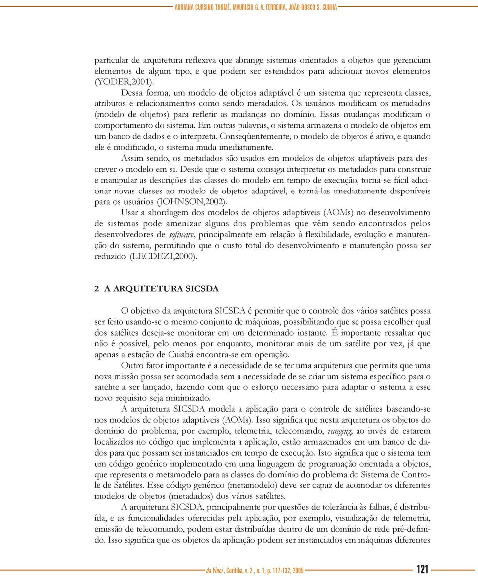 Dessa forma, um modelo de objetos adaptável é um sistema que representa classes, atributos e relacionamentos como sendo metadados.