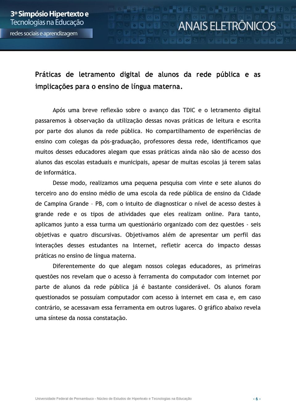 No compartilhamento de experiências de ensino com colegas da pós graduação, professores dessa rede, identificamos que muitos desses educadores alegam que essas práticas ainda não são de acesso dos