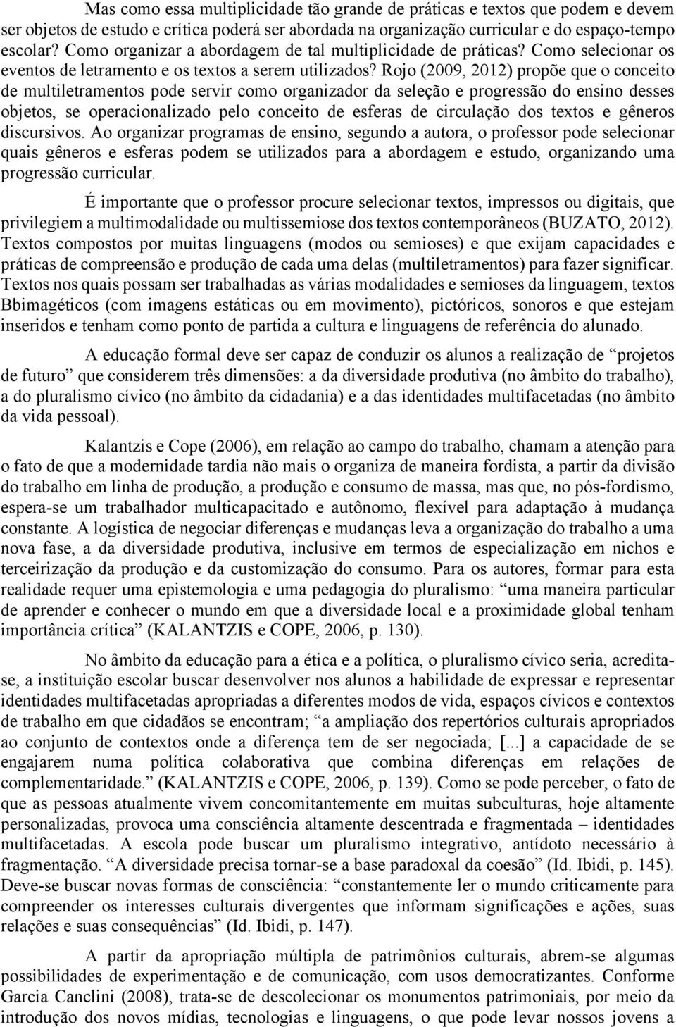 Rojo (2009, 2012) propõe que o conceito de multiletramentos pode servir como organizador da seleção e progressão do ensino desses objetos, se operacionalizado pelo conceito de esferas de circulação