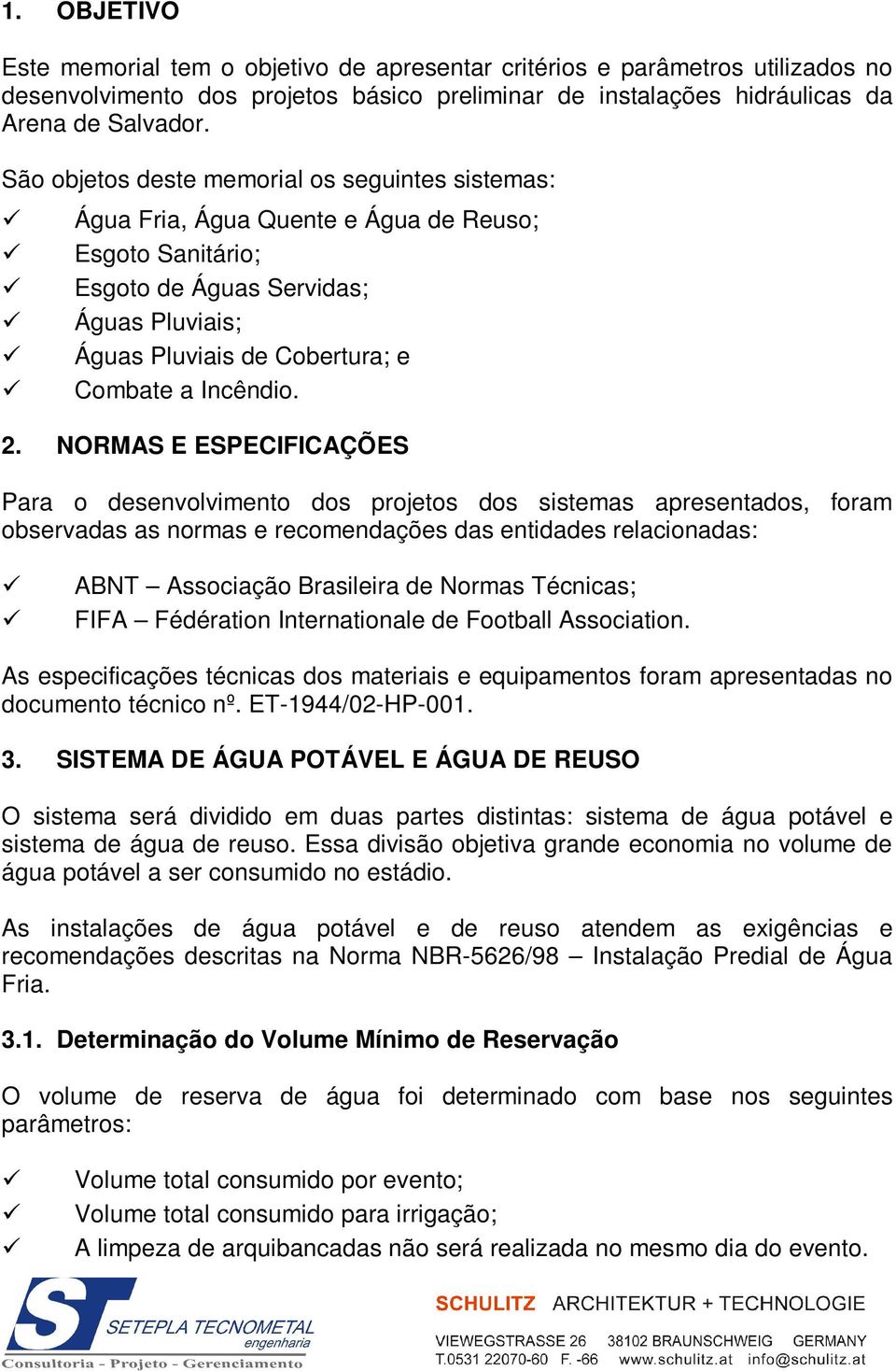 2. NORMAS E ESPECIFICAÇÕES Para o desenvolvimento dos projetos dos sistemas apresentados, foram observadas as normas e recomendações das entidades relacionadas: ABNT Associação Brasileira de Normas