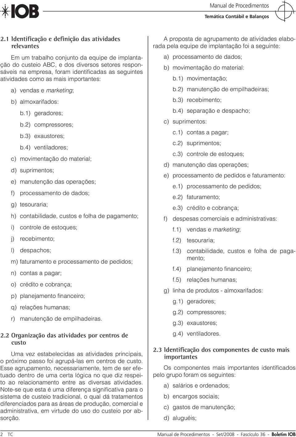 4) ventiladores; c) movimentação do material; d) suprimentos; e) manutenção das operações; f) processamento de dados; g) tesouraria; h) contabilidade, custos e folha de pagamento; i) controle de