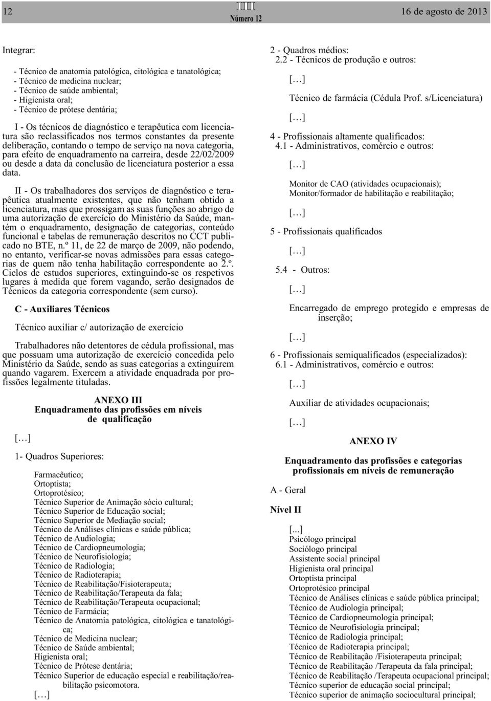 de enquadramento na carreira, desde 22/02/2009 ou desde a data da conclusão de licenciatura posterior a essa data.