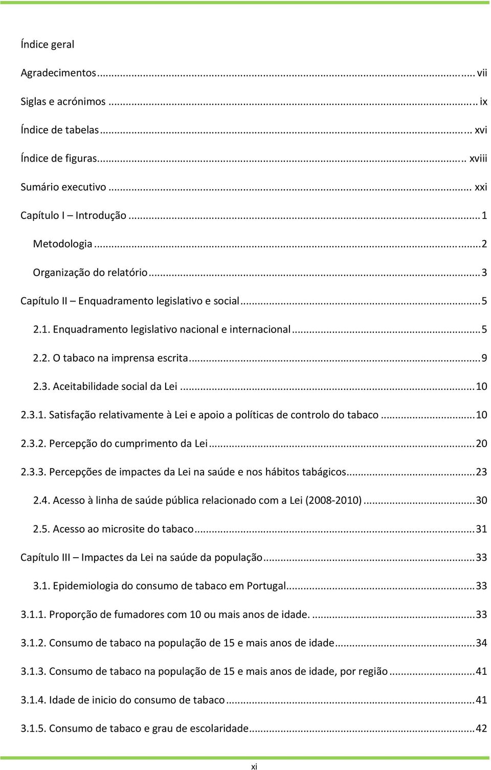 .. 10 2.3.1. Satisfação relativamente à Lei e apoio a políticas de controlo do tabaco... 10 2.3.2. Percepção do cumprimento da Lei... 20 2.3.3. Percepções de impactes da Lei na saúde e nos hábitos tabágicos.