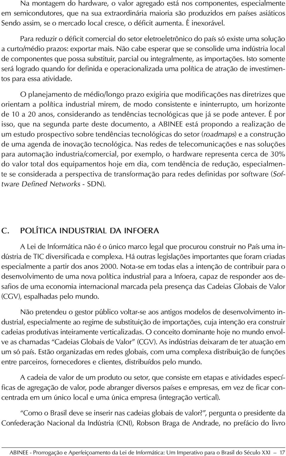 Não cabe esperar que se consolide uma indústria local de componentes que possa substituir, parcial ou integralmente, as importações.