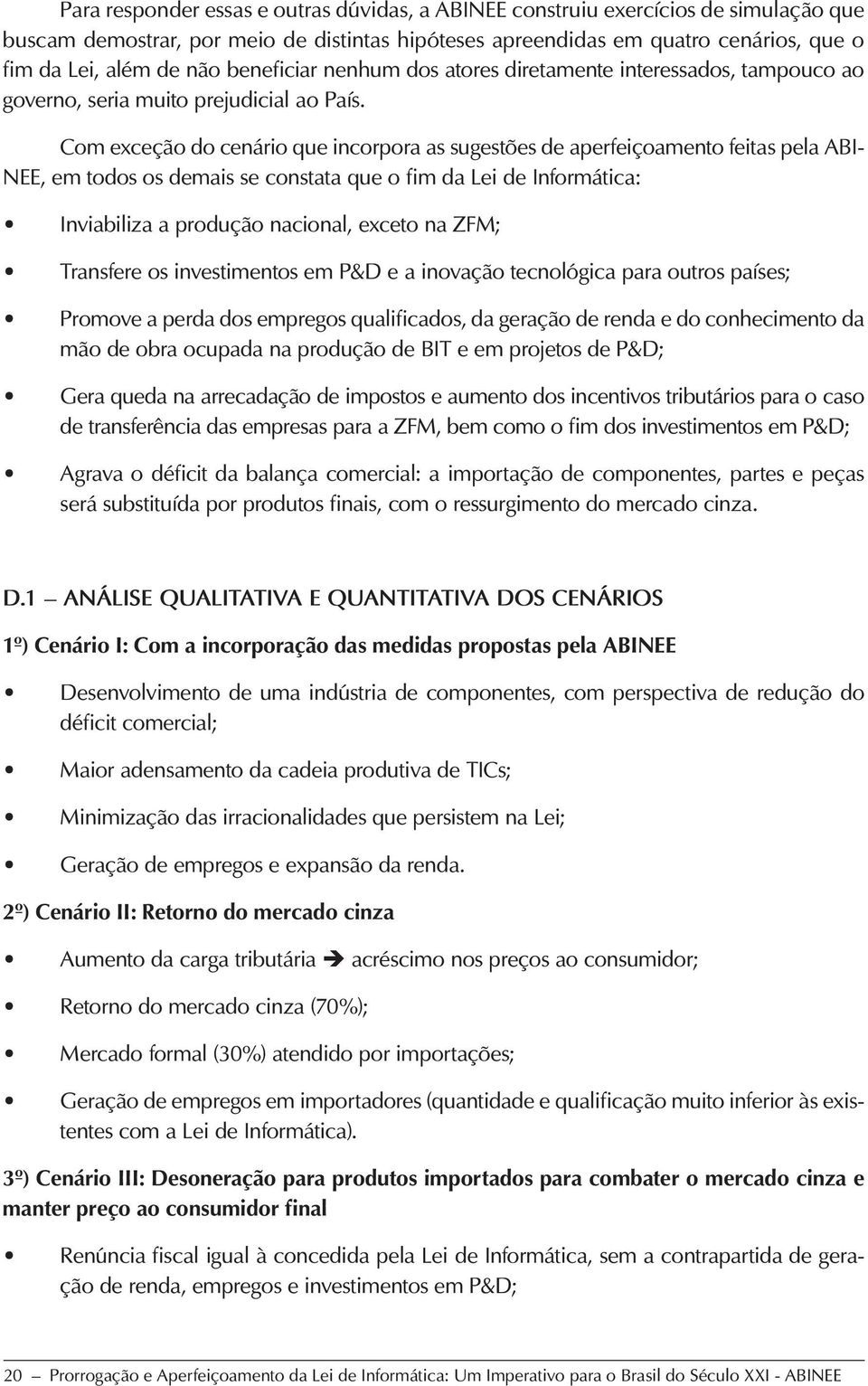 Com exceção do cenário que incorpora as sugestões de aperfeiçoamento feitas pela ABI- NEE, em todos os demais se constata que o fim da Lei de Informática: Inviabiliza a produção nacional, exceto na