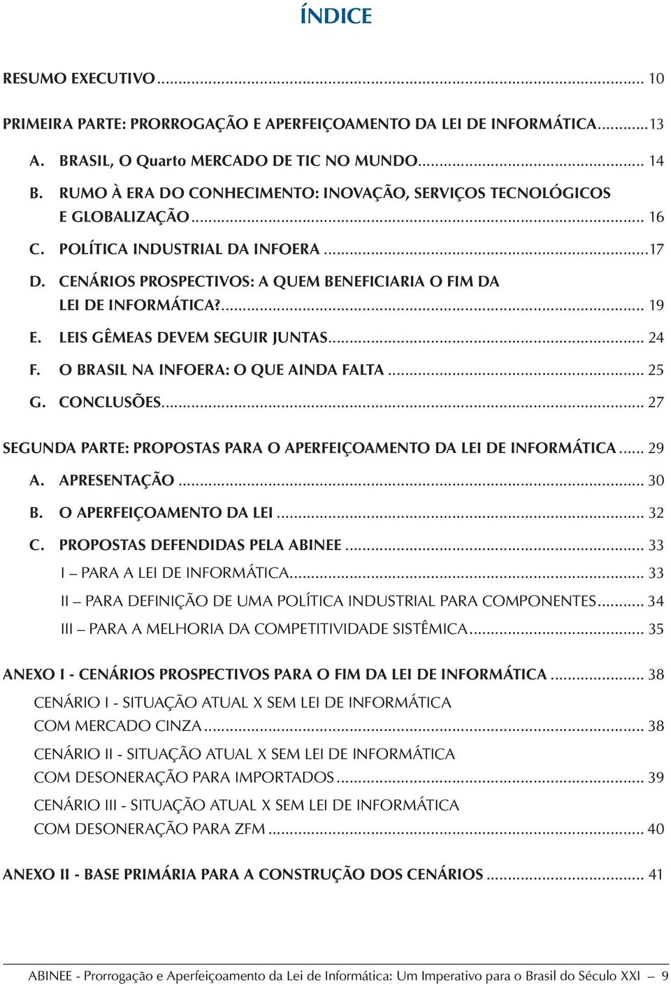 LEIS GÊMEAS DEVEM SEGUIR JUNTAS... 24 F. O BRASIL NA INFOERA: O QUE AINDA FALTA... 25 G. CONCLUSÕES... 27 SEGUNDA PARTE: PROPOSTAS PARA O APERFEIÇOAMENTO DA LEI DE INFORMÁTICA... 29 A. APRESENTAÇÃO.