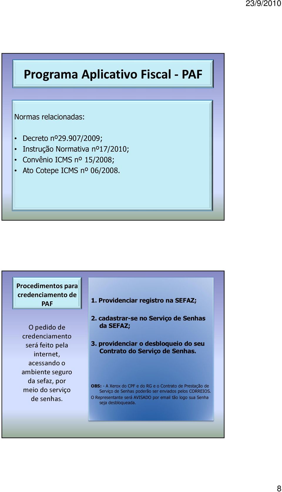 senhas. 1. Providenciar registro na SEFAZ; 2. cadastrar-se no Serviço de Senhas da SEFAZ; 3. providenciar o desbloqueio do seu Contrato do Serviço de Senhas.