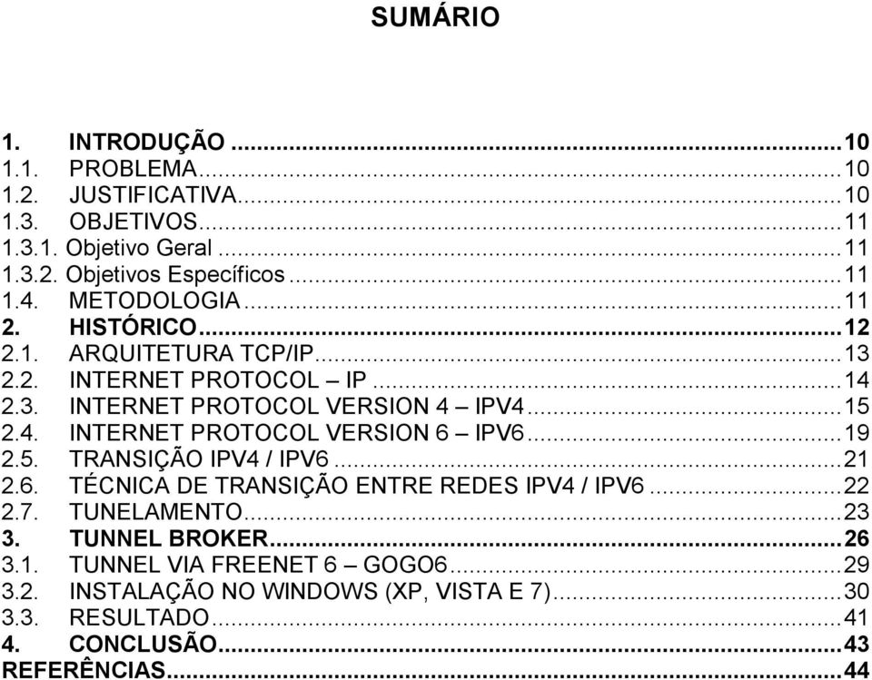 .. 19 2.5. TRANSIÇÃO IPV4 / IPV6... 21 2.6. TÉCNICA DE TRANSIÇÃO ENTRE REDES IPV4 / IPV6... 22 2.7. TUNELAMENTO... 23 3. TUNNEL BROKER... 26 3.1. TUNNEL VIA FREENET 6 GOGO6.