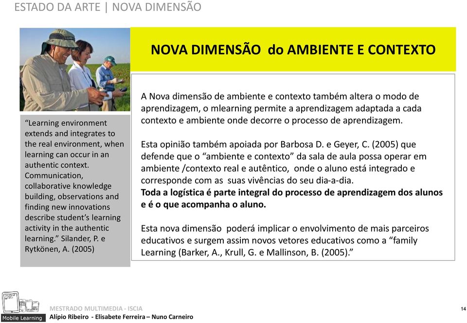 (2005) A Nova dimensão de ambiente e contexto também altera o modo de aprendizagem, o mlearning permite a aprendizagem adaptada a cada contexto e ambiente onde decorre o processo de aprendizagem.