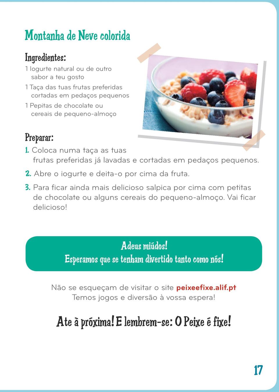 Abre o iogurte e deita-o por cima da fruta. 3. Para ficar ainda mais delicioso salpica por cima com petitas de chocolate ou alguns cereais do pequeno-almoço.