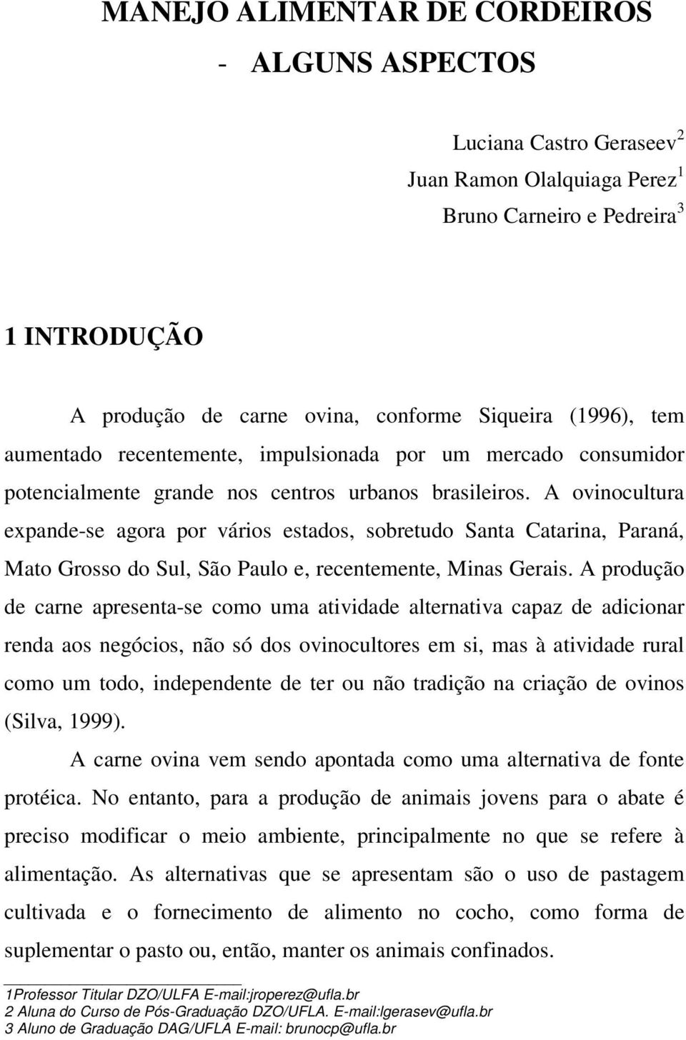 A ovinocultura expande-se agora por vários estados, sobretudo Santa Catarina, Paraná, Mato Grosso do Sul, São Paulo e, recentemente, Minas Gerais.