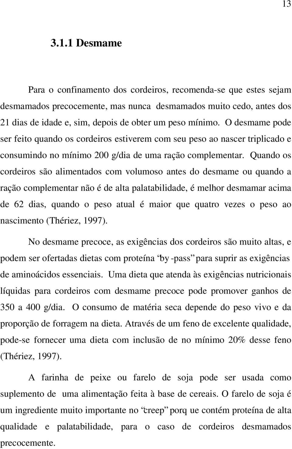 Quando os cordeiros são alimentados com volumoso antes do desmame ou quando a ração complementar não é de alta palatabilidade, é melhor desmamar acima de 62 dias, quando o peso atual é maior que